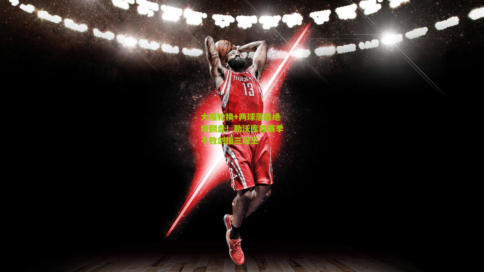 熊猫体育官网-大幅轮换+两球落后绝境翻盘！勒沃库森赛季不败剑指三冠王