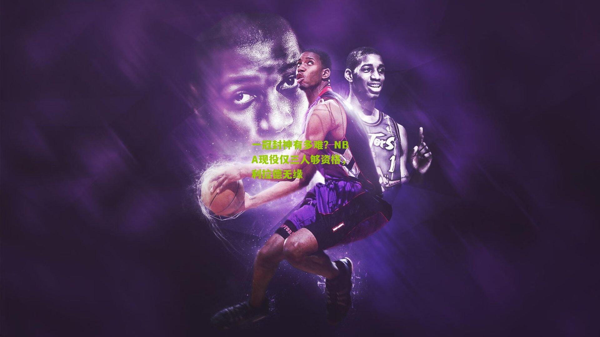 一冠封神有多难？NBA现役仅三人够资格，利拉德无缘