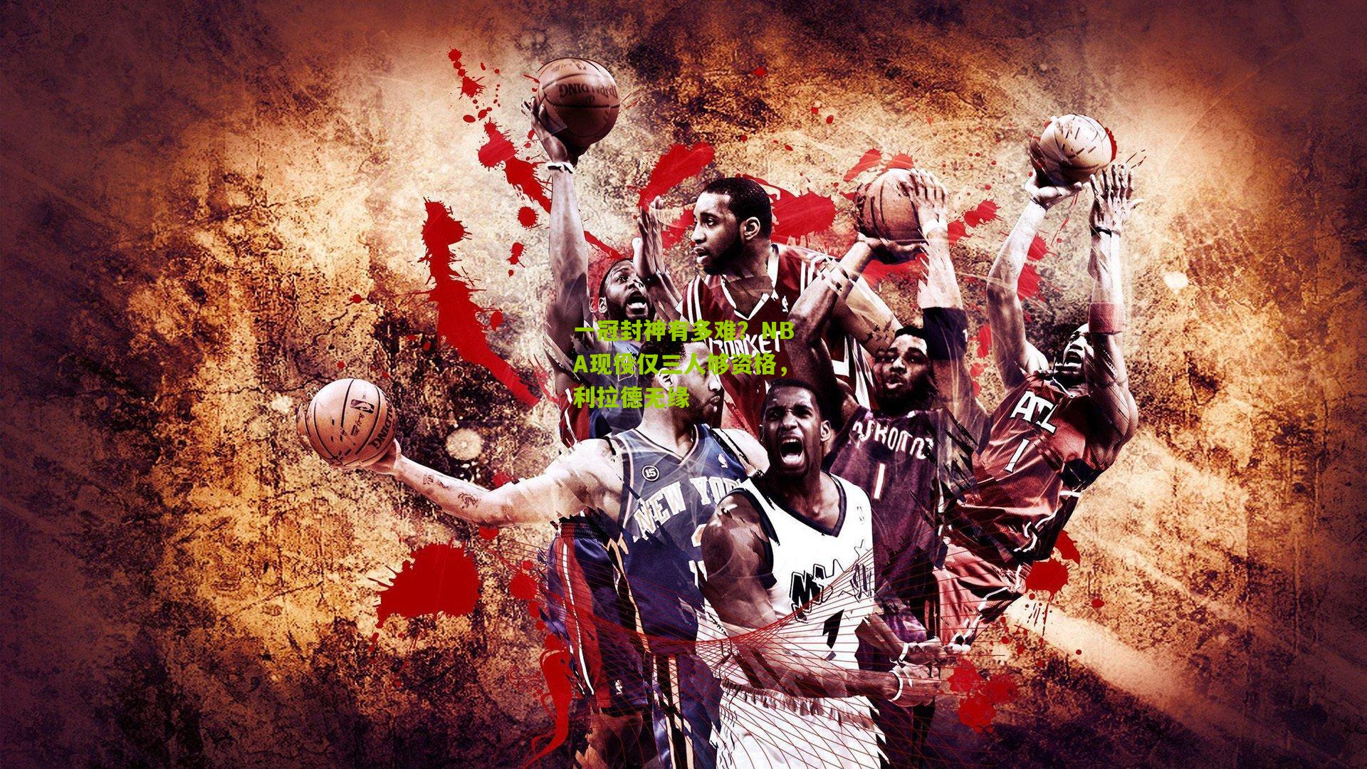 一冠封神有多难？NBA现役仅三人够资格，利拉德无缘