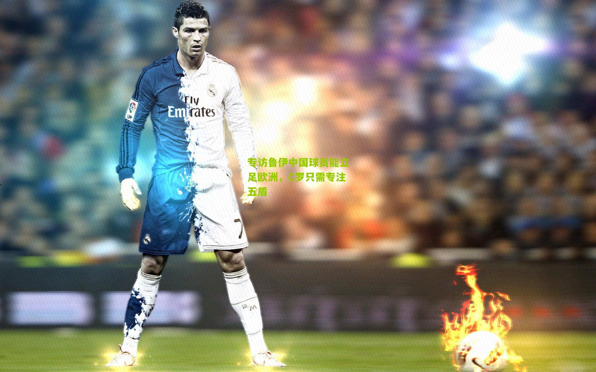 熊猫体育平台：专访鲁伊中国球员能立足欧洲，C罗只需专注五盾