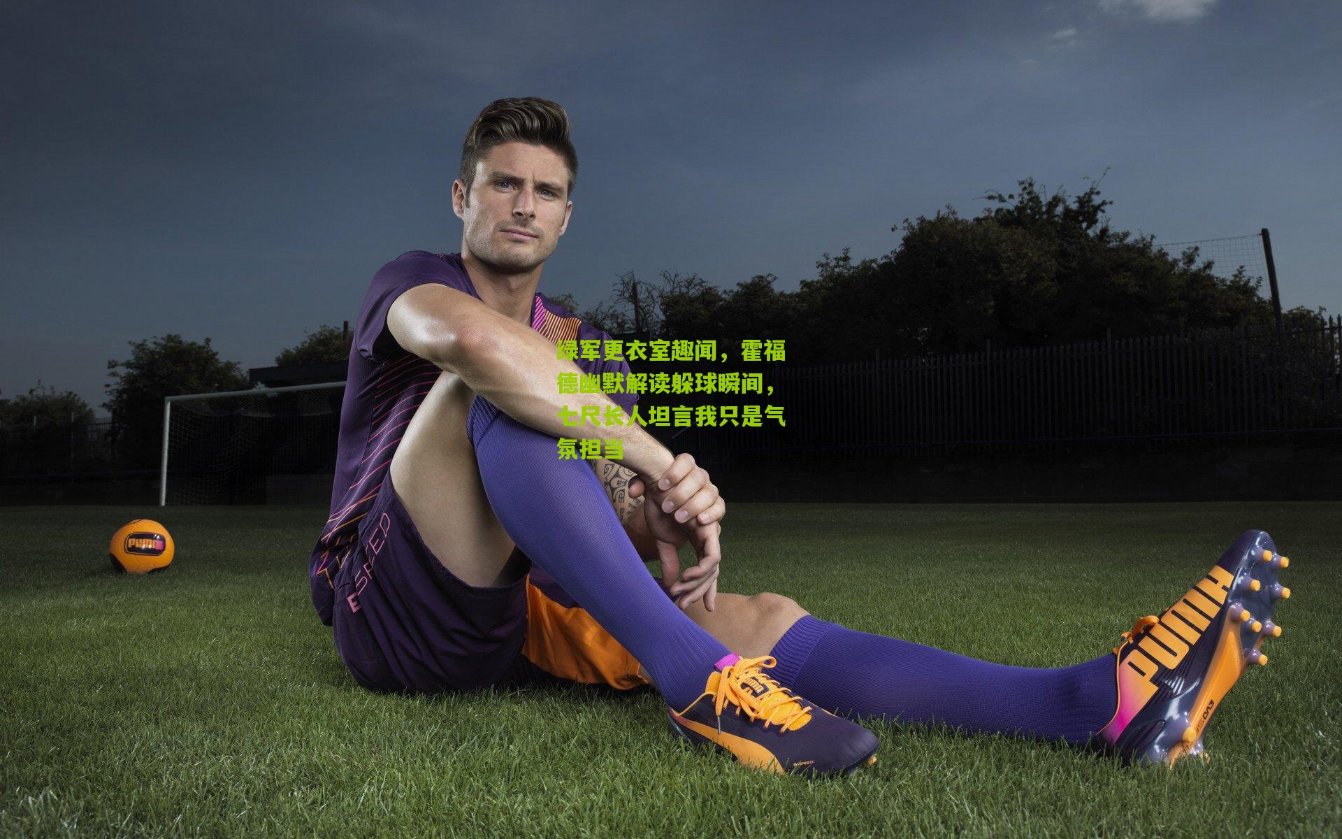 熊猫体育-绿军更衣室趣闻，霍福德幽默解读躲球瞬间，七尺长人坦言我只是气氛担当