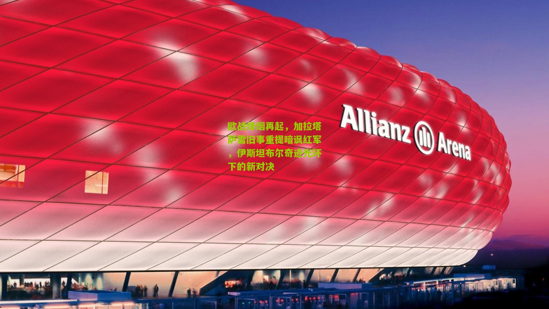 欧战烽烟再起,加拉塔萨雷旧事重提暗讽红军,伊斯坦布尔奇迹光环下的新对决