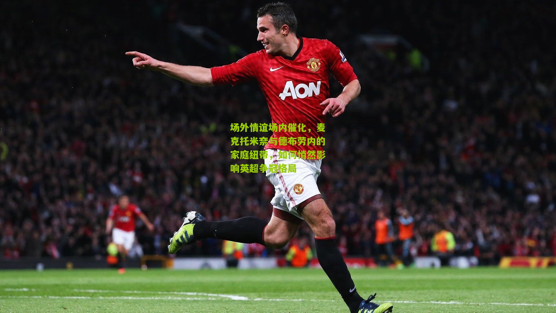 【熊猫体育官方平台】场外情谊场内催化,麦克托米奈与德布劳内的家庭纽带,如何悄然影响英超争冠格局