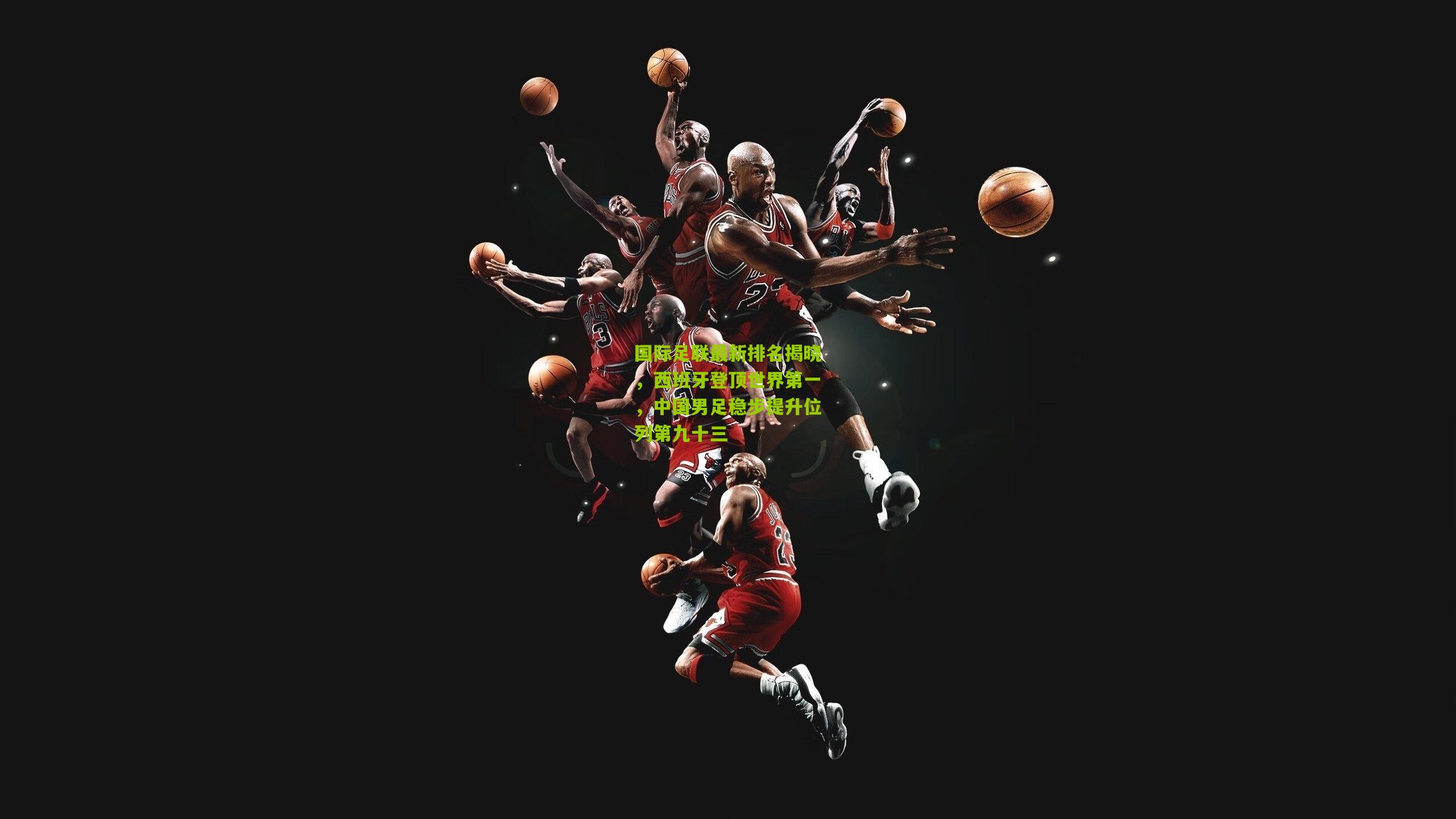 熊猫体育官网-国际足联最新排名揭晓,西班牙登顶世界第一,中国男足稳步提升位列第九十三