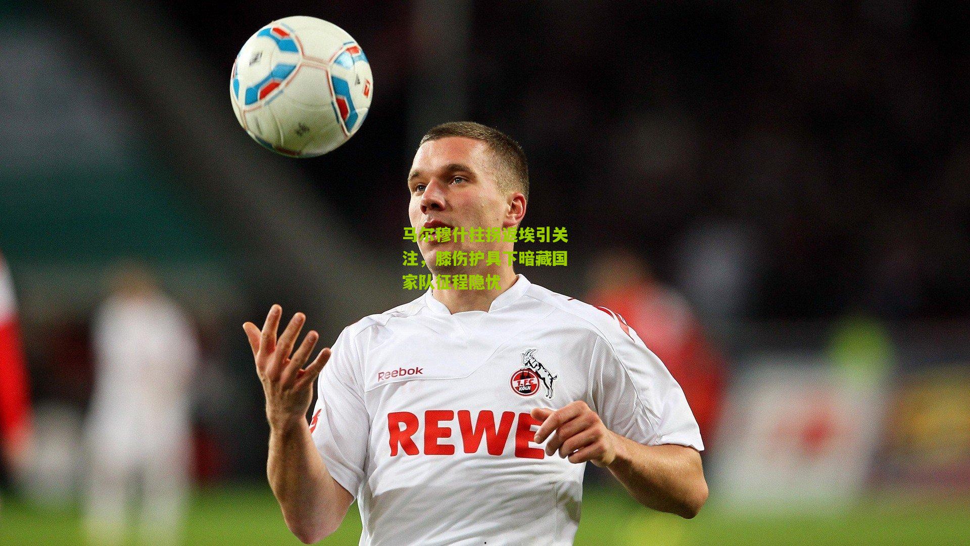 马尔穆什拄拐返埃引关注,膝伤护具下暗藏国家队征程隐忧