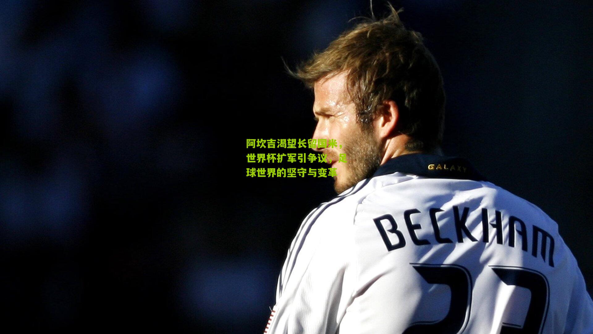 阿坎吉渴望长留国米，世界杯扩军引争议，足球世界的坚守与变革